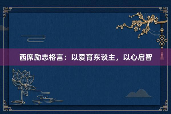 西席励志格言：以爱育东谈主，以心启智