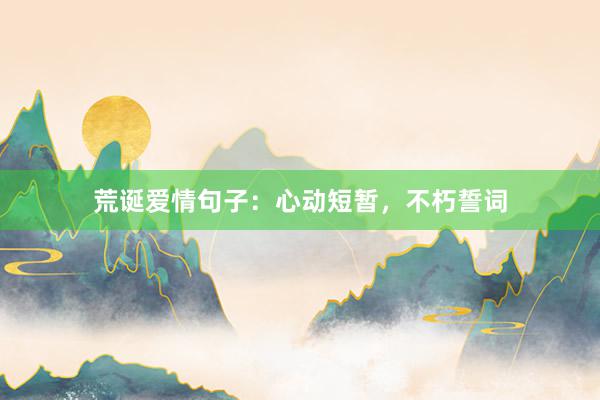 荒诞爱情句子：心动短暂，不朽誓词